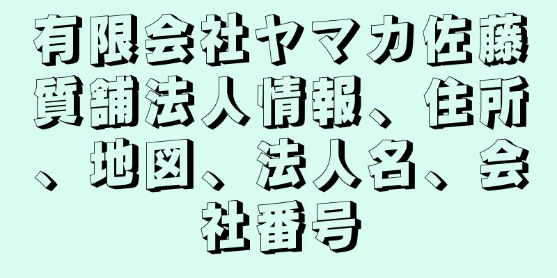 有限会社ヤマカ佐藤質舗法人情報、住所、地図、法人名、会社番号