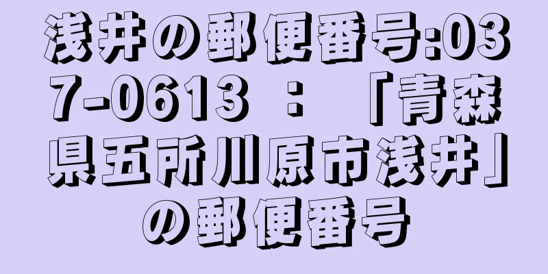 浅井の郵便番号:037-0613 ： 「青森県五所川原市浅井」の郵便番号