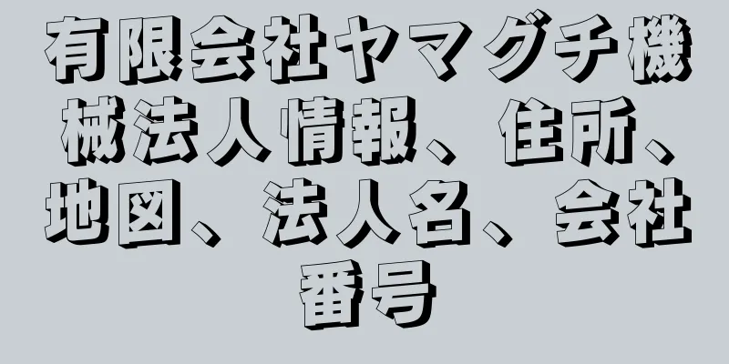 有限会社ヤマグチ機械法人情報、住所、地図、法人名、会社番号