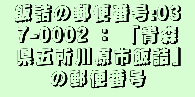 飯詰の郵便番号:037-0002 ： 「青森県五所川原市飯詰」の郵便番号