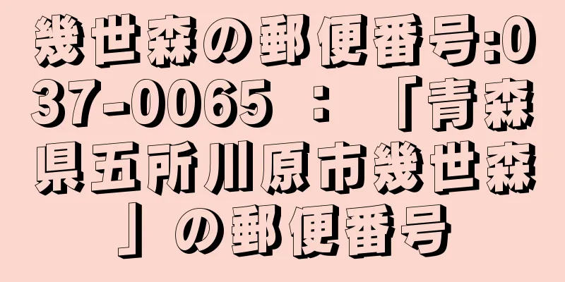 幾世森の郵便番号:037-0065 ： 「青森県五所川原市幾世森」の郵便番号