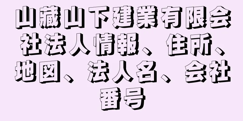 山藏山下建業有限会社法人情報、住所、地図、法人名、会社番号