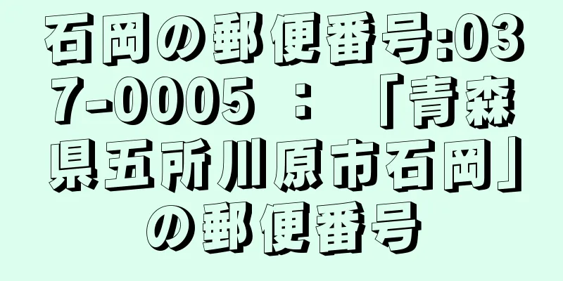 石岡の郵便番号:037-0005 ： 「青森県五所川原市石岡」の郵便番号