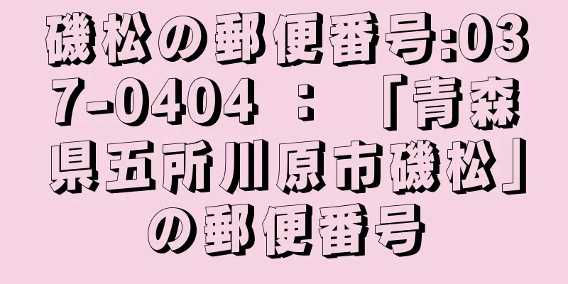 磯松の郵便番号:037-0404 ： 「青森県五所川原市磯松」の郵便番号