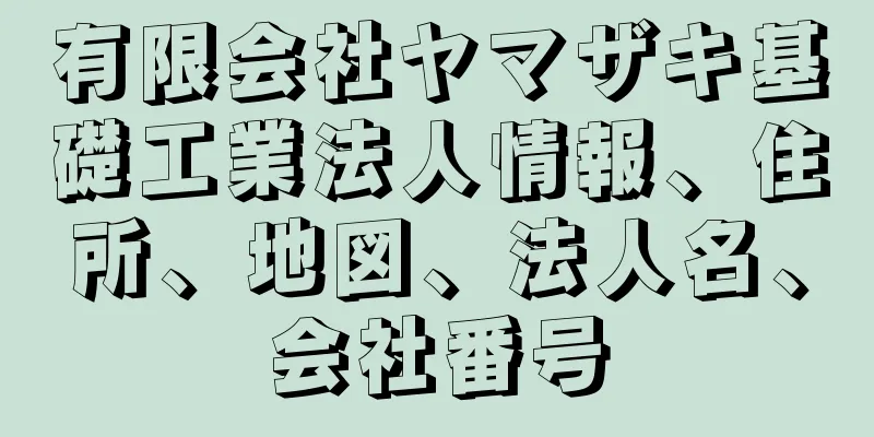 有限会社ヤマザキ基礎工業法人情報、住所、地図、法人名、会社番号