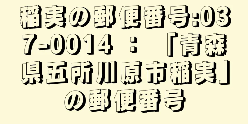 稲実の郵便番号:037-0014 ： 「青森県五所川原市稲実」の郵便番号