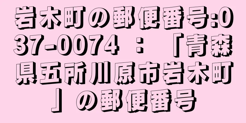 岩木町の郵便番号:037-0074 ： 「青森県五所川原市岩木町」の郵便番号