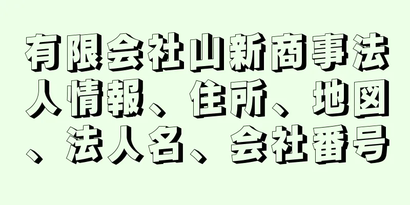 有限会社山新商事法人情報、住所、地図、法人名、会社番号