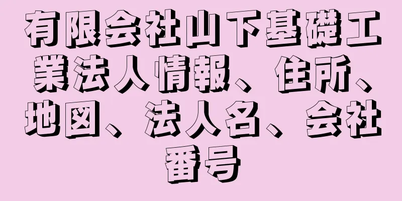 有限会社山下基礎工業法人情報、住所、地図、法人名、会社番号