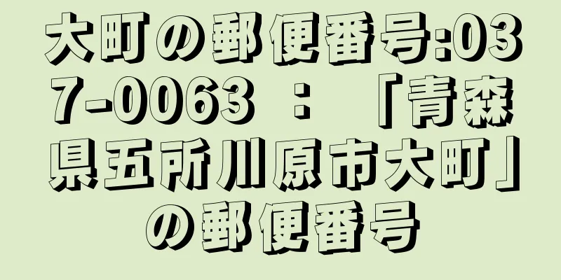 大町の郵便番号:037-0063 ： 「青森県五所川原市大町」の郵便番号