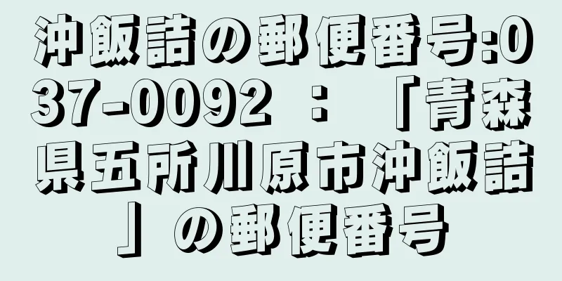 沖飯詰の郵便番号:037-0092 ： 「青森県五所川原市沖飯詰」の郵便番号