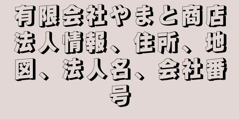 有限会社やまと商店法人情報、住所、地図、法人名、会社番号