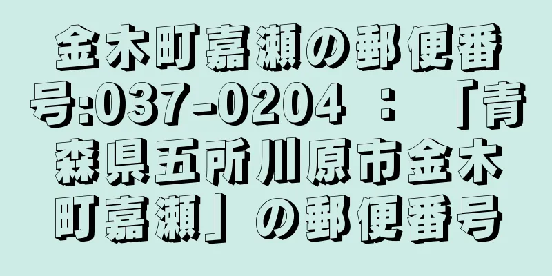 金木町嘉瀬の郵便番号:037-0204 ： 「青森県五所川原市金木町嘉瀬」の郵便番号