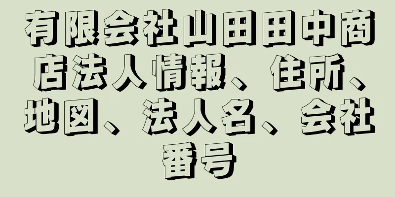 有限会社山田田中商店法人情報、住所、地図、法人名、会社番号