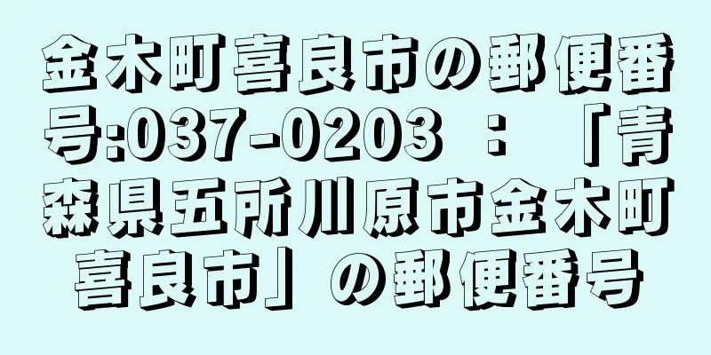 金木町喜良市の郵便番号:037-0203 ： 「青森県五所川原市金木町喜良市」の郵便番号