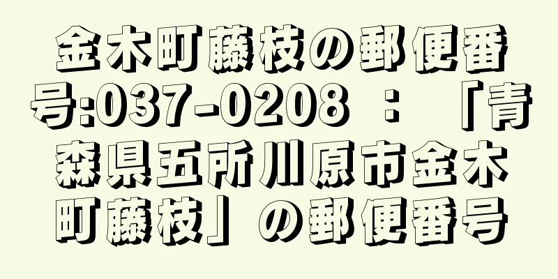 金木町藤枝の郵便番号:037-0208 ： 「青森県五所川原市金木町藤枝」の郵便番号