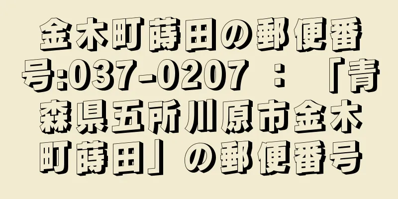 金木町蒔田の郵便番号:037-0207 ： 「青森県五所川原市金木町蒔田」の郵便番号