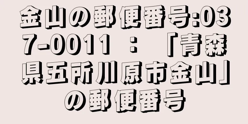 金山の郵便番号:037-0011 ： 「青森県五所川原市金山」の郵便番号