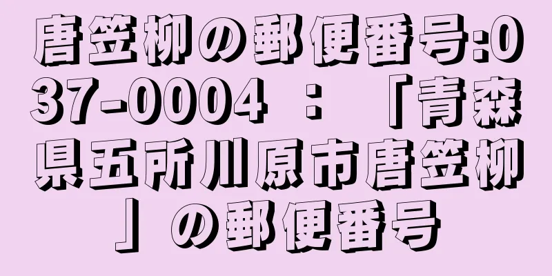 唐笠柳の郵便番号:037-0004 ： 「青森県五所川原市唐笠柳」の郵便番号