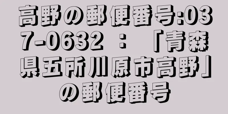 高野の郵便番号:037-0632 ： 「青森県五所川原市高野」の郵便番号