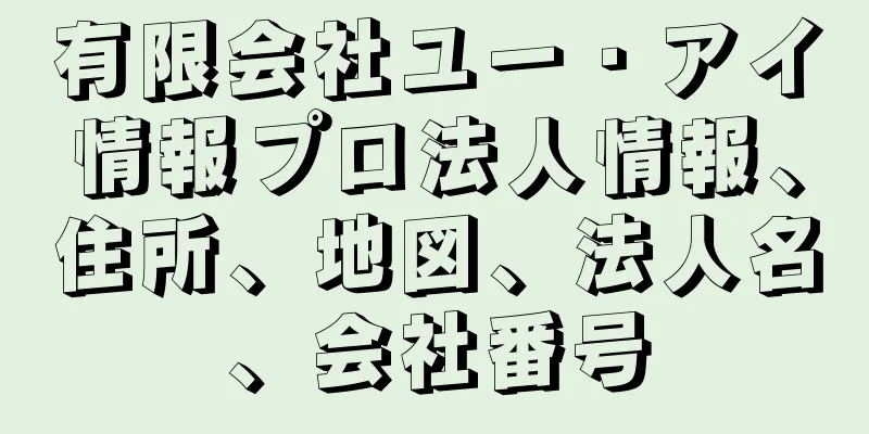 有限会社ユー・アイ情報プロ法人情報、住所、地図、法人名、会社番号