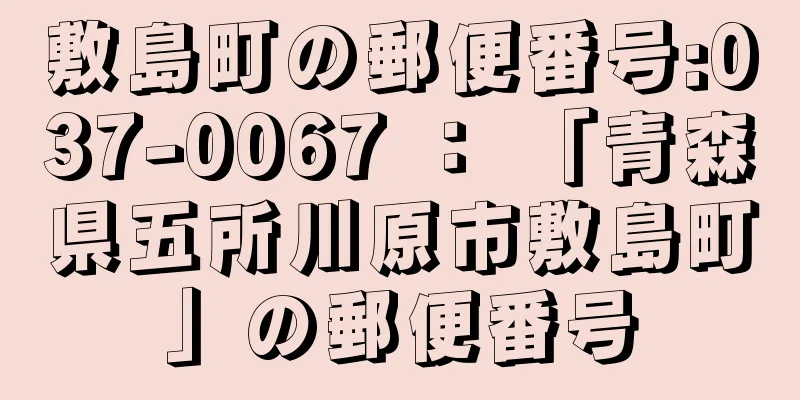 敷島町の郵便番号:037-0067 ： 「青森県五所川原市敷島町」の郵便番号