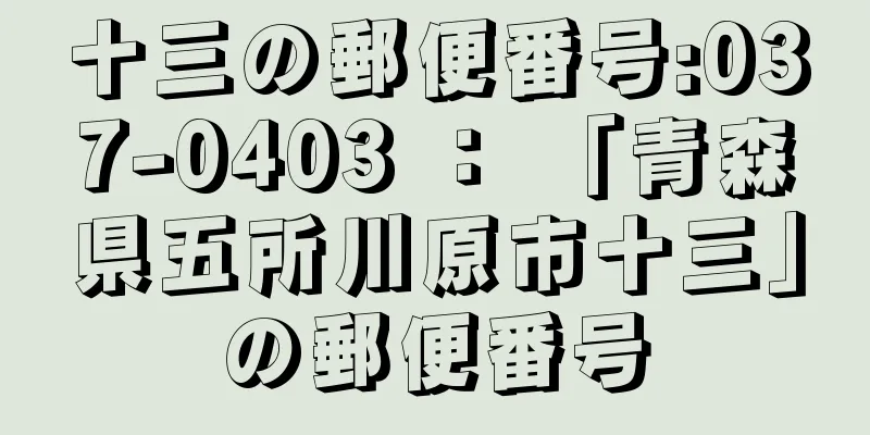 十三の郵便番号:037-0403 ： 「青森県五所川原市十三」の郵便番号