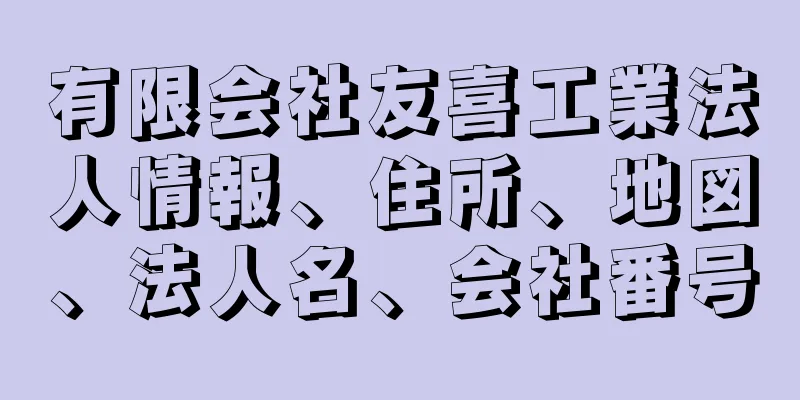 有限会社友喜工業法人情報、住所、地図、法人名、会社番号