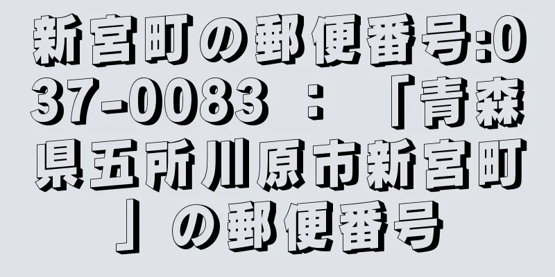 新宮町の郵便番号:037-0083 ： 「青森県五所川原市新宮町」の郵便番号