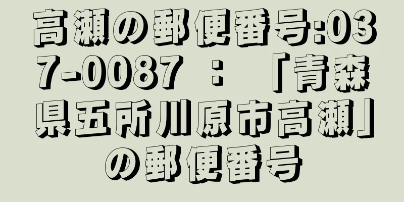 高瀬の郵便番号:037-0087 ： 「青森県五所川原市高瀬」の郵便番号