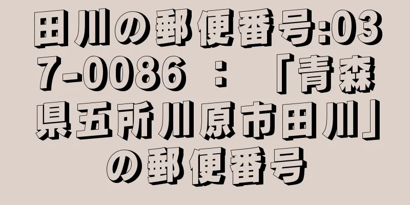 田川の郵便番号:037-0086 ： 「青森県五所川原市田川」の郵便番号