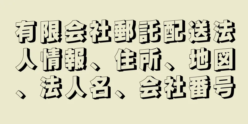 有限会社郵託配送法人情報、住所、地図、法人名、会社番号