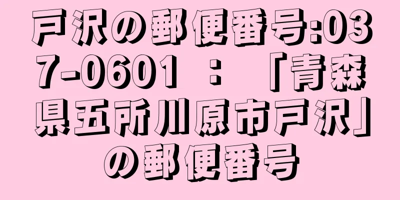 戸沢の郵便番号:037-0601 ： 「青森県五所川原市戸沢」の郵便番号