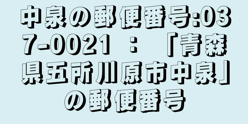 中泉の郵便番号:037-0021 ： 「青森県五所川原市中泉」の郵便番号