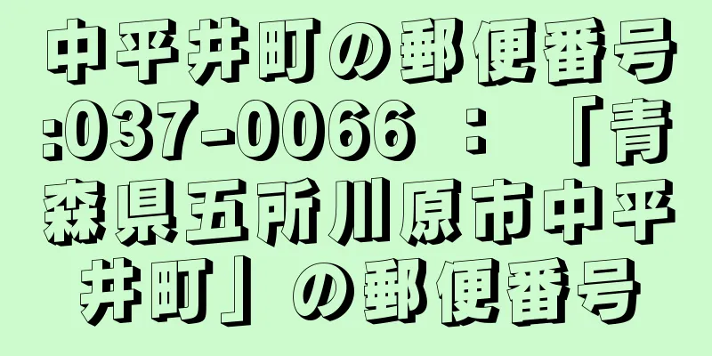 中平井町の郵便番号:037-0066 ： 「青森県五所川原市中平井町」の郵便番号