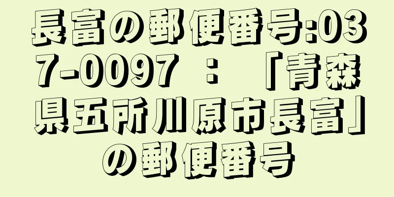 長富の郵便番号:037-0097 ： 「青森県五所川原市長富」の郵便番号