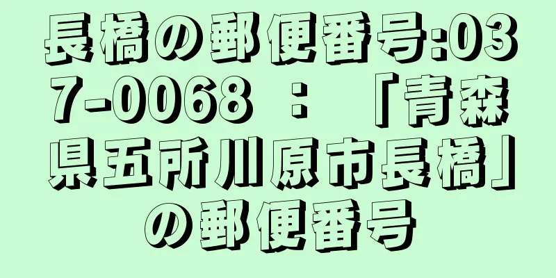 長橋の郵便番号:037-0068 ： 「青森県五所川原市長橋」の郵便番号