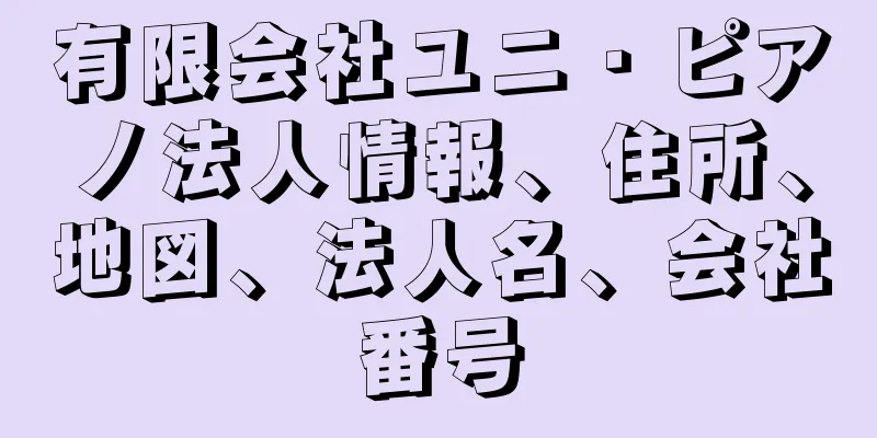 有限会社ユニ・ピアノ法人情報、住所、地図、法人名、会社番号