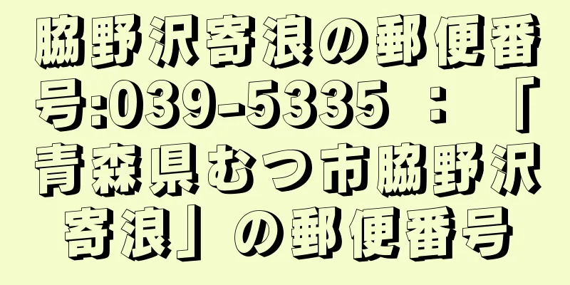 脇野沢寄浪の郵便番号:039-5335 ： 「青森県むつ市脇野沢寄浪」の郵便番号