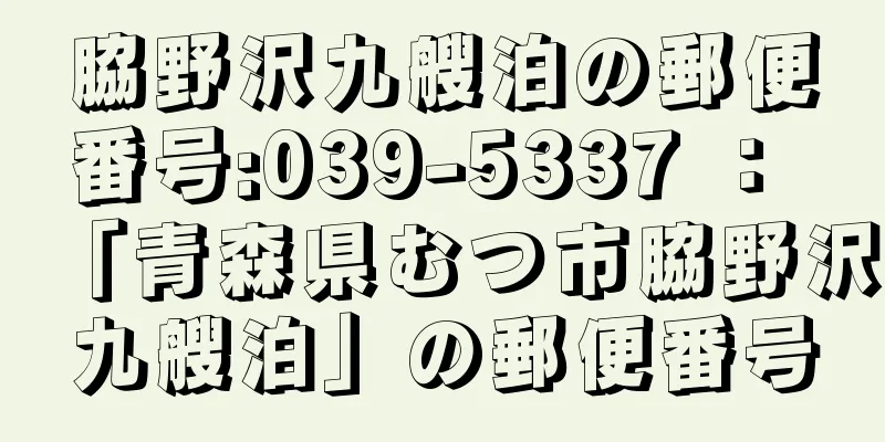 脇野沢九艘泊の郵便番号:039-5337 ： 「青森県むつ市脇野沢九艘泊」の郵便番号