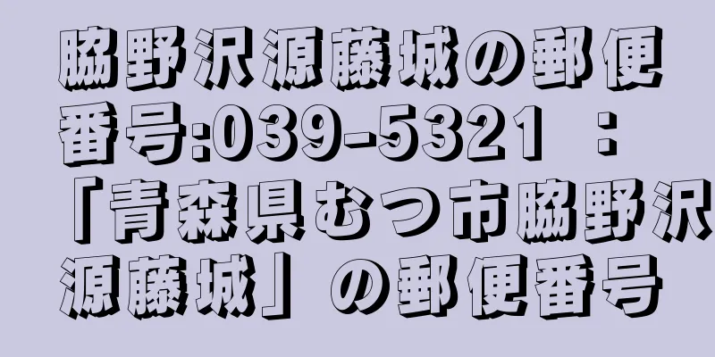 脇野沢源藤城の郵便番号:039-5321 ： 「青森県むつ市脇野沢源藤城」の郵便番号