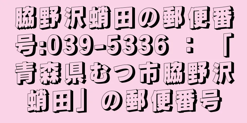 脇野沢蛸田の郵便番号:039-5336 ： 「青森県むつ市脇野沢蛸田」の郵便番号