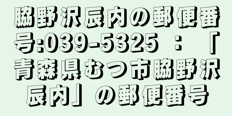 脇野沢辰内の郵便番号:039-5325 ： 「青森県むつ市脇野沢辰内」の郵便番号