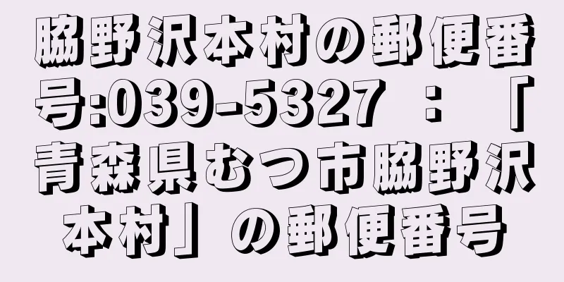 脇野沢本村の郵便番号:039-5327 ： 「青森県むつ市脇野沢本村」の郵便番号