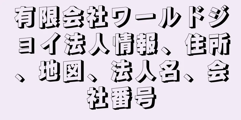 有限会社ワールドジョイ法人情報、住所、地図、法人名、会社番号