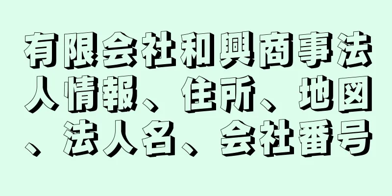 有限会社和興商事法人情報、住所、地図、法人名、会社番号