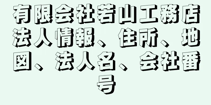 有限会社若山工務店法人情報、住所、地図、法人名、会社番号