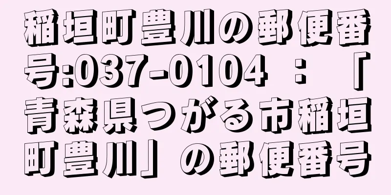 稲垣町豊川の郵便番号:037-0104 ： 「青森県つがる市稲垣町豊川」の郵便番号