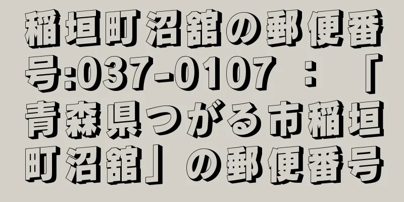 稲垣町沼舘の郵便番号:037-0107 ： 「青森県つがる市稲垣町沼舘」の郵便番号