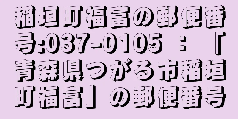 稲垣町福富の郵便番号:037-0105 ： 「青森県つがる市稲垣町福富」の郵便番号